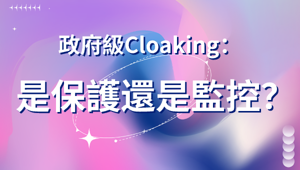 政府級Cloaking：是保護還是監控？