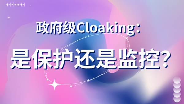 政府级Cloaking：是保护还是监控？