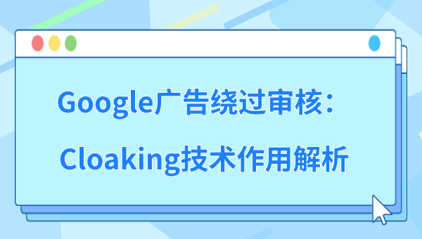 Google广告绕过审核：Cloaking技术作用解析