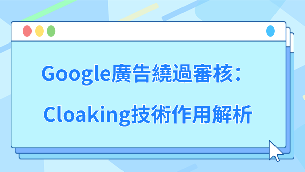 Google廣告繞過審核：Cloaking技術作用解析