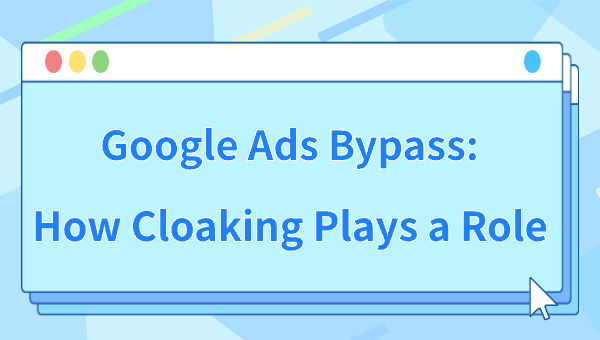 Google Ads Bypass: How Cloaking Plays a Role