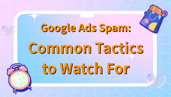 Google Ads Spam: Common Tactics to Watch For
