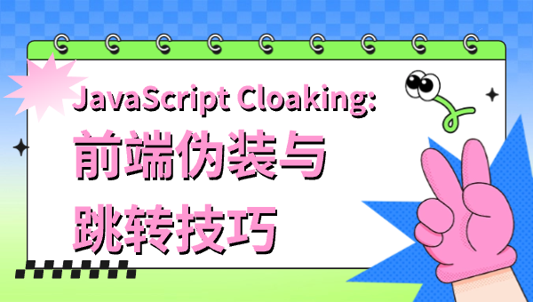JavaScript Cloaking：前端伪装与跳转技巧