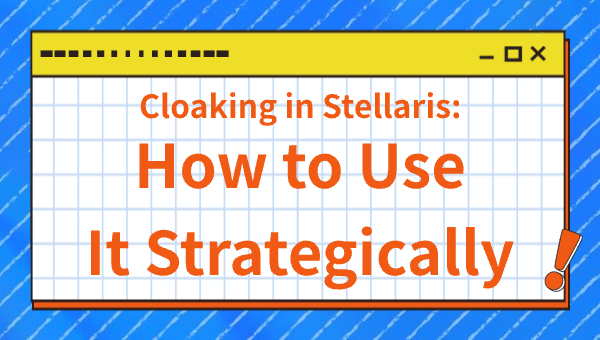 Cloaking in Stellaris: How to Use It Strategically