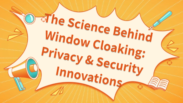 The Science Behind Window Cloaking: Privacy & Security Innovations
