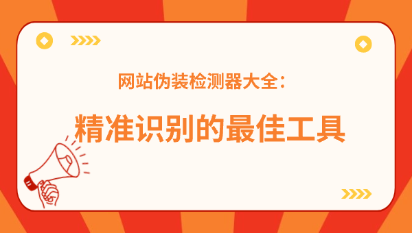 网站伪装检测器大全：精准识别的最佳工具