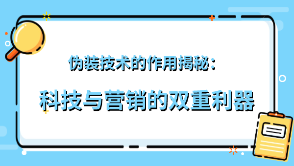伪装技术的作用揭秘：科技与营销的双重利器
