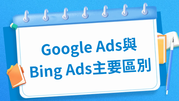 Google Ads與Bing Ads主要區別