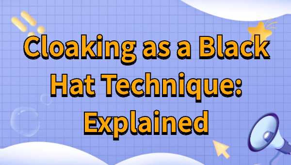 Cloaking as a Black Hat Technique: Explained