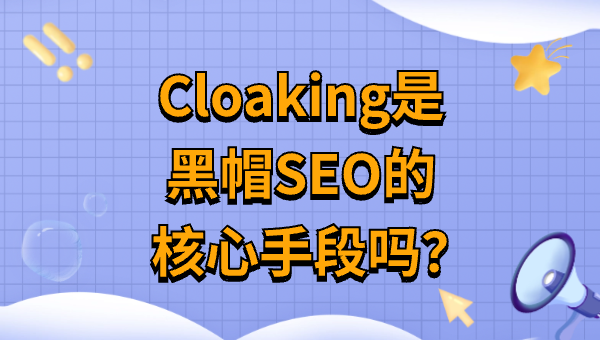 Cloaking是黑帽SEO的核心手段嗎？