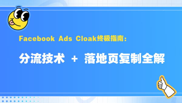 Facebook Ads Cloak终极指南：分流技术 + 落地页复制全解