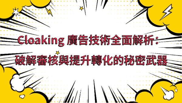 Cloaking 廣告技術全面解析：破解審核與提升轉化的秘密武器