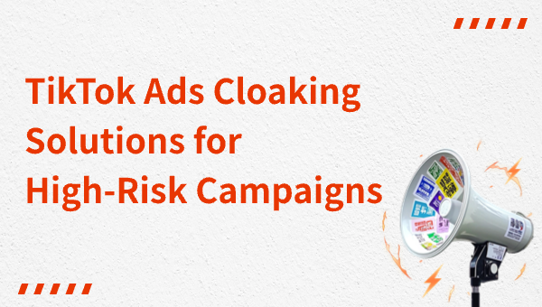 TikTok Ads Cloaking Solutions for High-Risk Campaigns