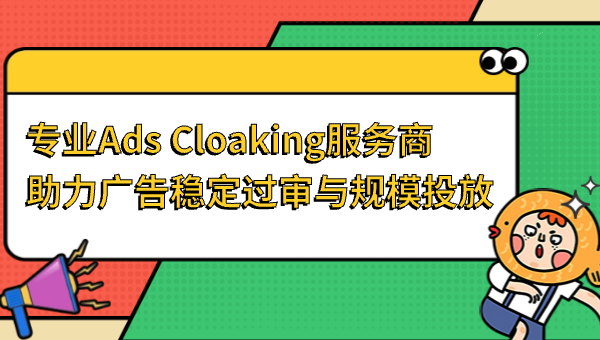 专业Ads Cloaking服务商，助力广告稳定过审与规模投放